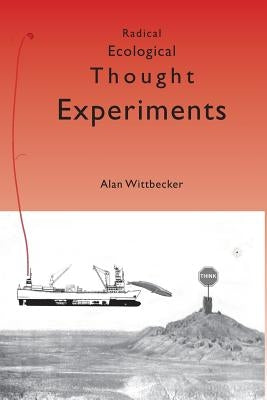 Radical Ecological Thought Experiments: On Ecological & Cultural Topics at Local & Global Scales by Wittbecker, Alan