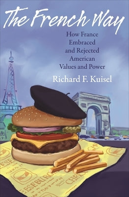 The French Way: How France Embraced and Rejected American Values and Power by Kuisel, Richard F.