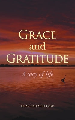 Grace and Gratitude: A way of life by Gallagher, Brian