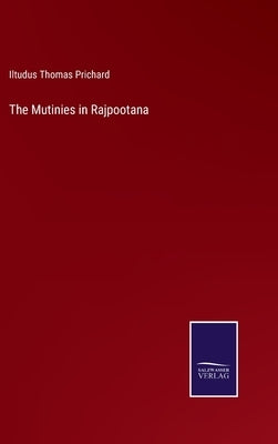 The Mutinies in Rajpootana by Prichard, Iltudus Thomas
