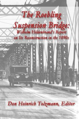 The Roebling Suspension Bridge: Wilhelm Hildenbrand's Report on Its Reconstruction in the 1890s by Tolzmann, Don Heinrich