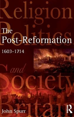 The Post-Reformation: Religion, Politics and Society in Britain, 1603-1714 by Spurr, John