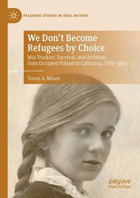 We Don't Become Refugees by Choice: MIA Truskier, Survival, and Activism from Occupied Poland to California, 1920-2014 by Meade, Teresa A.