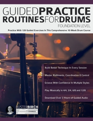 Guided Practice Routines for Drums - Foundation Level: Practice With 129 Guided Exercises in This Comprehensive 10-Week Drum Course by Birch, Buster