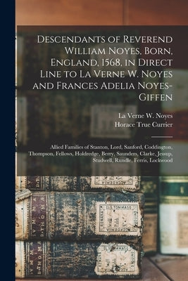 Descendants of Reverend William Noyes, Born, England, 1568, in Direct Line to La Verne W. Noyes and Frances Adelia Noyes-Giffen: Allied Families of St by Noyes, La Verne W. 1849-1919
