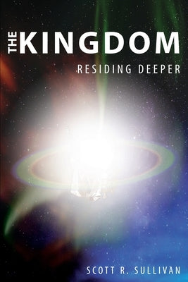The Kingdom: Residing Deeper by Sullivan, Scott R.