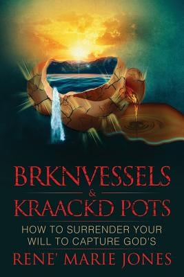 Brknvessels & Kraackd Pots: How to Surrender Your Will to Capture God's by Jones, Rene' Marie