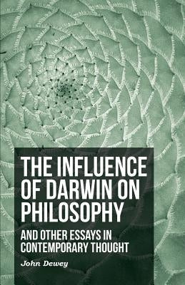 The Influence of Darwin on Philosophy - And Other Essays in Contemporary Thought by Dewey, John