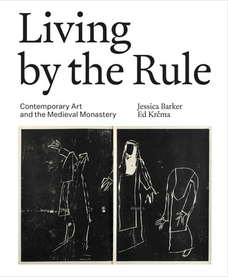 Living by the Rule: Contemporary Art and the Medieval Monastery by Barker, Jessica