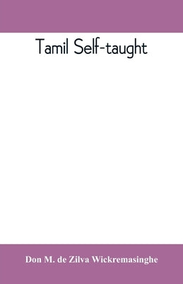 Tamil self-taught: (in roman characters) with English phonetic pronunciation by M. de Zilva Wickremasinghe, Don