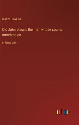 Old John Brown, the man whose soul is marching on: in large print by Hawkins, Walter