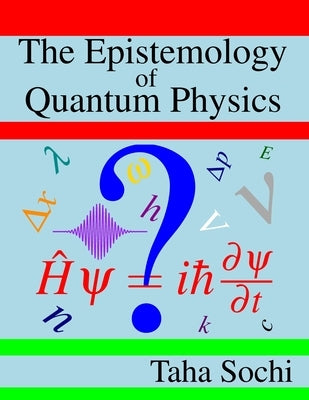 The Epistemology of Quantum Physics by Sochi, Taha
