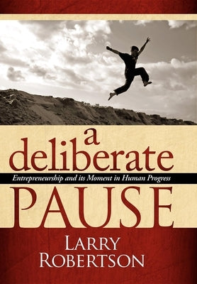 A Deliberate Pause: Entrepreneurship and Its Moment in Human Progress by Robertson, Larry