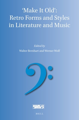 'Make It Old': Retro Forms and Styles in Literature and Music by Bernhart, Walter