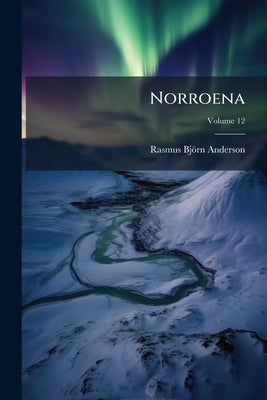 Norroena: Embracing the History and Romance of Northern Europe; Volume 12 by Anderson, Rasmus Björn