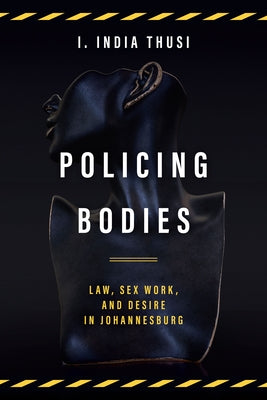 Policing Bodies: Law, Sex Work, and Desire in Johannesburg by Thusi, I. India