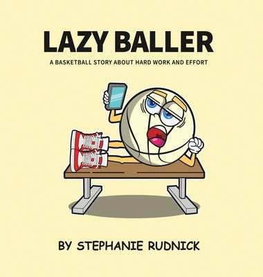 Lazy Baller: A Basketball Story About Hard Work And Effort by Rudnick, Stephanie