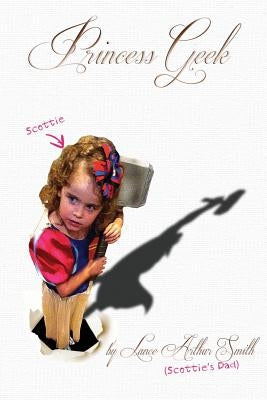 Princess Geek: Dad and daughter, Braving the new geek chic together by Smith, Lance Arthur
