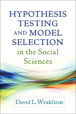 Hypothesis Testing and Model Selection in the Social Sciences by Weakliem, David L.
