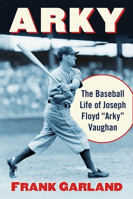 Arky: The Baseball Life of Joseph Floyd Arky Vaughan by Garland, Frank