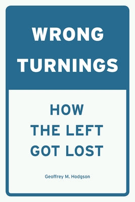 Wrong Turnings: How the Left Got Lost by Hodgson, Geoffrey M.