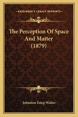 The Perception Of Space And Matter (1879) by Walter, Johnston Estep
