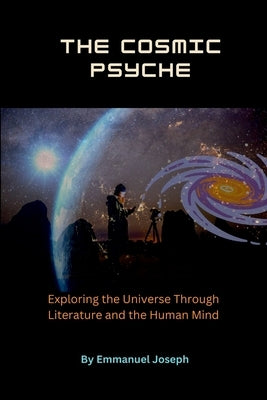 The Cosmic Psyche, Exploring the Universe Through Literature and the Human Mind by Joseph, Emmanuel
