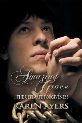 Amazing Grace . . . the Ultimate Forgiveness by Ayers, Karen