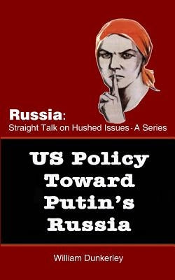 US Policy Toward Putin's Russia: A hearing before the House Committee on Foreign Affairs by Dunkerley, William