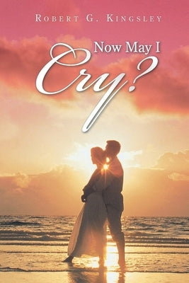 Now May I Cry? by Kingsley, Robert G.