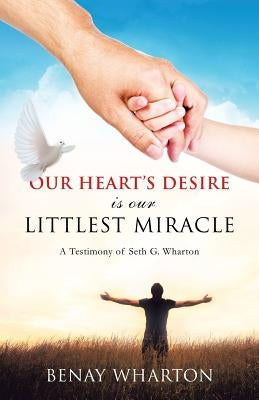 Our Heart's Desire Is Our Littlest Miracle by Wharton, Benay