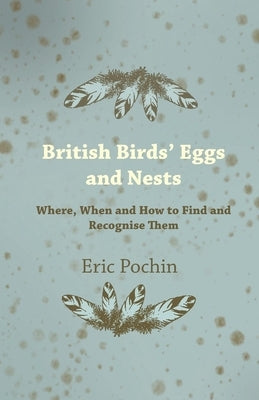 British Birds' Eggs and Nests - Where, When and How to Find and Recognise Them by Pochin, Eric