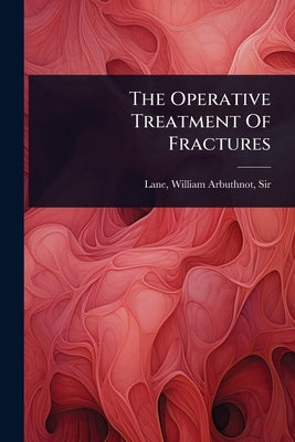 The Operative Treatment Of Fractures by Lane, William Arbuthnot