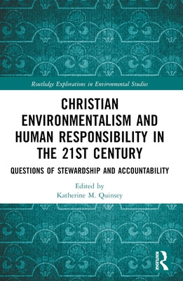 Christian Environmentalism and Human Responsibility in the 21st Century: Questions of Stewardship and Accountability by Quinsey, Katherine M.