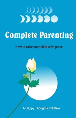 Complete Parenting - How to raise your child with grace by A Happy Thoughts Initiative