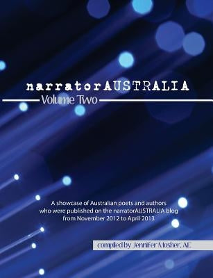 narratorAUSTRALIA Volume Two: A showcase of Australian poets and authors who were published on the narratorAUSTRALIA blog from November 2012 to Apri by Mosher, Jennifer