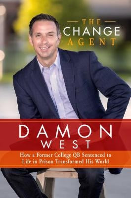 The Change Agent: How a Former College Qb Sentenced to Life in Prison Transformed His World by West, Damon