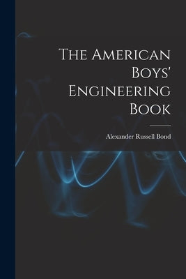 The American Boys' Engineering Book by Bond, Alexander Russell