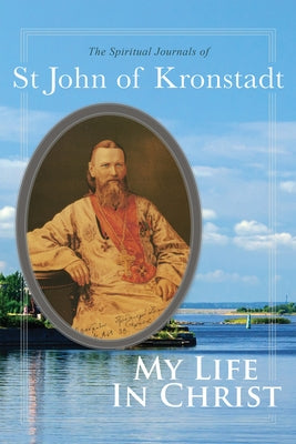 My Life in Christ: The Spiritual Journals of St John of Kronstadt by Sergiev, Ivan Ilyich
