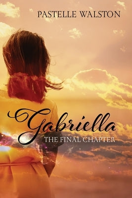 Gabriella: The Final Chapter by Walston, Pastelle