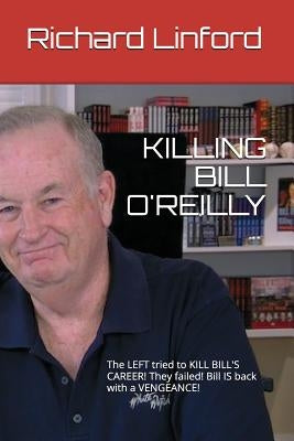 Killing Bill O'Reilly: The LEFT tried to KILL BILL'S CAREER! They failed! Bill IS back with a VENGEANCE! by Linford, Richard W.
