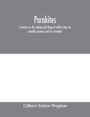 Parakites: a treatise on the making and flying of tailless kites for scientific purposes and for recreation by Totten Woglom, Gilbert