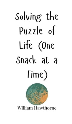 Solving the Puzzle of Life (One Snack at a Time) by Hawthorne, William