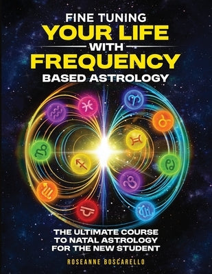 Fine Tuning Your Life With Frequency Based Astrology (Volume 1): The Ultimate Course to Natal Astrology for the New Student by Boscarello, Roseanne