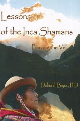 Lessons of the Inca Shaman: Piercing the Veil by Bryon, Deborah
