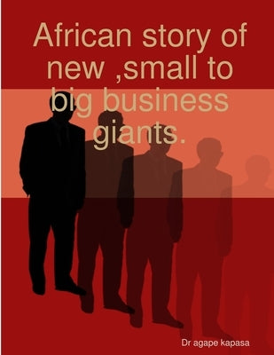 African story of new, small to big business giants. by Kapasa, Agape