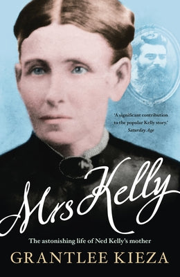 Mrs Kelly: The Astonishing Life of Ned Kelly's Mother by Kieza, Grantlee