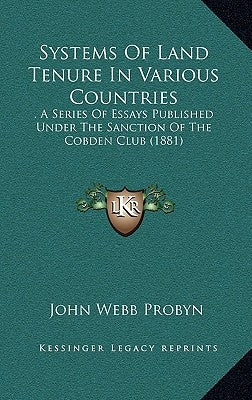 Systems Of Land Tenure In Various Countries: . A Series Of Essays Published Under The Sanction Of The Cobden Club (1881) by Probyn, John Webb