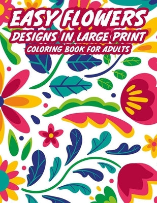 Easy Flowers Designs In Large Print Coloring Book For Adults: Coloring Pages With Illustrations Of Garden Plants, Flowers, Animals, And More, Large Pr by Nethercott, Lilly
