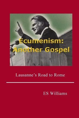 Ecumenism: Another Gospel: Lausanne's Road to Rome by Williams, E. S.